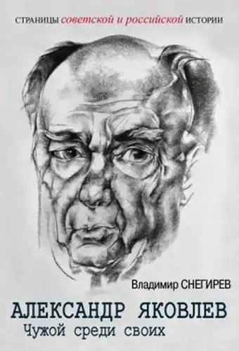 Alexander Yakovlev. A Stranger Among His Own. The Party Life of the "Architect of Perestroika"