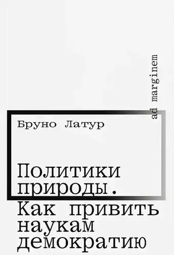 Політика природи. Як прищепити наукам демократію