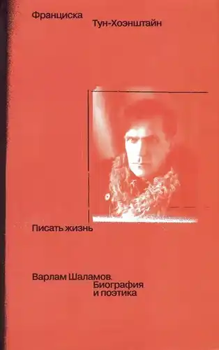 Писать жизнь. Варлам Шаламов. Биография и поэтика